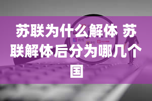 苏联为什么解体 苏联解体后分为哪几个国