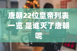 唐朝22位皇帝列表一览 是谁灭了唐朝呢