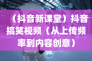 （抖音新课堂）抖音搞笑视频（从上传频率到内容创意）