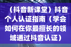 （抖音新课堂）抖音个人认证指南（学会如何在你最擅长的领域通过抖音认证）