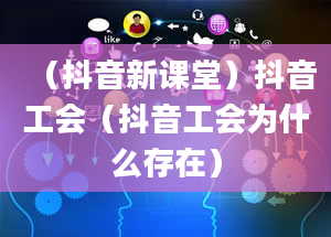 （抖音新课堂）抖音工会（抖音工会为什么存在）