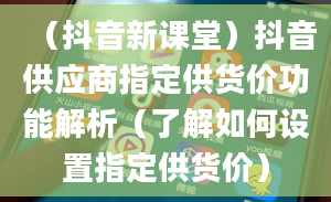 （抖音新课堂）抖音供应商指定供货价功能解析（了解如何设置指定供货价）