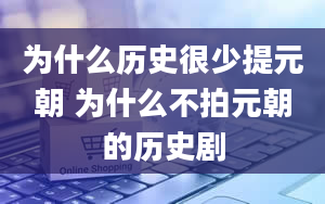 为什么历史很少提元朝 为什么不拍元朝的历史剧