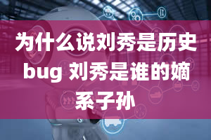 为什么说刘秀是历史bug 刘秀是谁的嫡系子孙