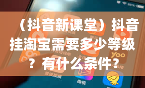 （抖音新课堂）抖音挂淘宝需要多少等级？有什么条件？