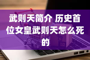 武则天简介 历史首位女皇武则天怎么死的