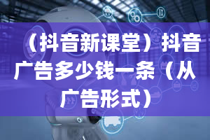 （抖音新课堂）抖音广告多少钱一条（从广告形式）