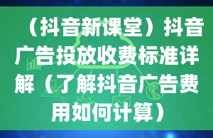 （抖音新课堂）抖音广告投放收费标准详解（了解抖音广告费用如何计算）