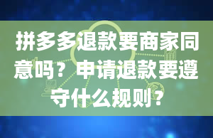 拼多多退款要商家同意吗？申请退款要遵守什么规则？