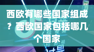 西欧有哪些国家组成？西欧国家包括哪几个国家