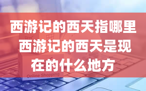 西游记的西天指哪里 西游记的西天是现在的什么地方