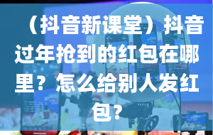 （抖音新课堂）抖音过年抢到的红包在哪里？怎么给别人发红包？