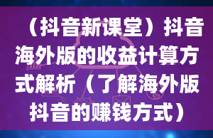 （抖音新课堂）抖音海外版的收益计算方式解析（了解海外版抖音的赚钱方式）