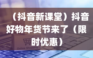 （抖音新课堂）抖音好物年货节来了（限时优惠）