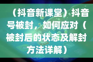 （抖音新课堂）抖音号被封，如何应对（被封后的状态及解封方法详解）