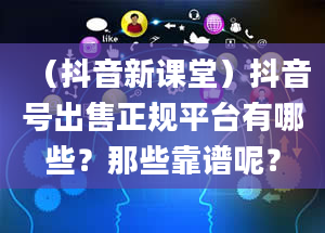 （抖音新课堂）抖音号出售正规平台有哪些？那些靠谱呢？