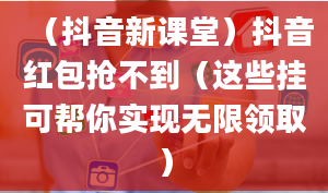 （抖音新课堂）抖音红包抢不到（这些挂可帮你实现无限领取）