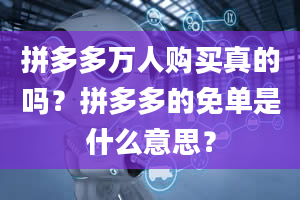 拼多多万人购买真的吗？拼多多的免单是什么意思？