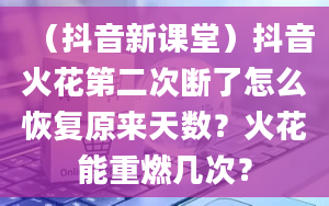 （抖音新课堂）抖音火花第二次断了怎么恢复原来天数？火花能重燃几次？