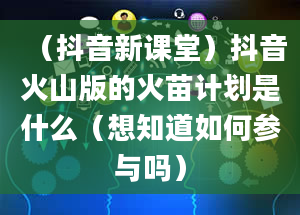 （抖音新课堂）抖音火山版的火苗计划是什么（想知道如何参与吗）