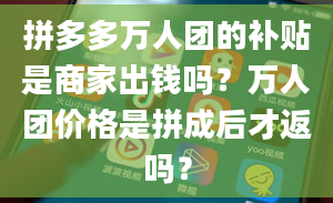 拼多多万人团的补贴是商家出钱吗？万人团价格是拼成后才返吗？