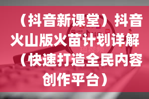 （抖音新课堂）抖音火山版火苗计划详解（快速打造全民内容创作平台）