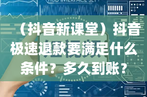 （抖音新课堂）抖音极速退款要满足什么条件？多久到账？