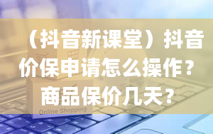 （抖音新课堂）抖音价保申请怎么操作？商品保价几天？