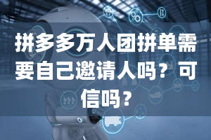 拼多多万人团拼单需要自己邀请人吗？可信吗？