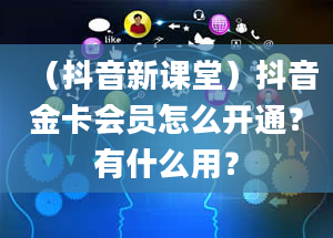 （抖音新课堂）抖音金卡会员怎么开通？有什么用？