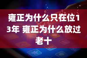 雍正为什么只在位13年 雍正为什么放过老十