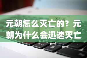 元朝怎么灭亡的？元朝为什么会迅速灭亡