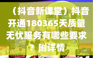 （抖音新课堂）抖音开通180365天质量无忧服务有哪些要求？附详情