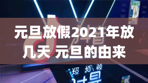 元旦放假2021年放几天 元旦的由来