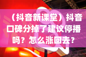 （抖音新课堂）抖音口碑分掉了建议停播吗？怎么涨回去？