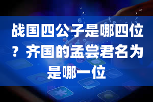 战国四公子是哪四位？齐国的孟尝君名为是哪一位