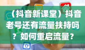 （抖音新课堂）抖音老号还有流量扶持吗？如何重启流量？