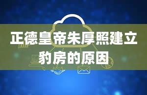 正德皇帝朱厚照建立豹房的原因