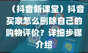 （抖音新课堂）抖音买家怎么删除自己的购物评价？详细步骤介绍