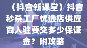 （抖音新课堂）抖音秒杀工厂优选店供应商入驻要交多少保证金？附攻略