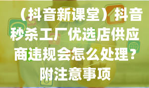 （抖音新课堂）抖音秒杀工厂优选店供应商违规会怎么处理？附注意事项