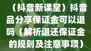 （抖音新课堂）抖音品分享保证金可以退吗（解析退还保证金的规则及注意事项）