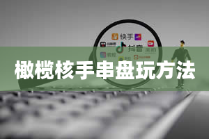 橄榄核手串盘玩方法