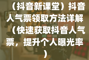 （抖音新课堂）抖音人气票领取方法详解（快速获取抖音人气票，提升个人曝光率）