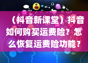 （抖音新课堂）抖音如何购买运费险？怎么恢复运费险功能？