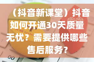 （抖音新课堂）抖音如何开通30天质量无忧？需要提供哪些售后服务？