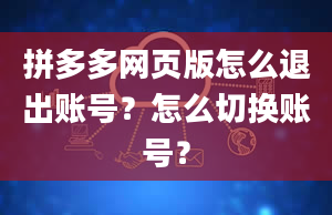 拼多多网页版怎么退出账号？怎么切换账号？