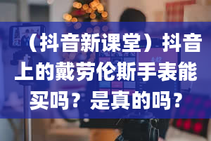 （抖音新课堂）抖音上的戴劳伦斯手表能买吗？是真的吗？