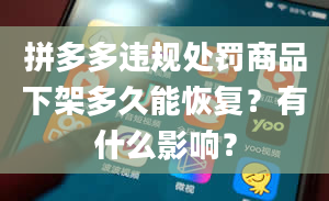 拼多多违规处罚商品下架多久能恢复？有什么影响？