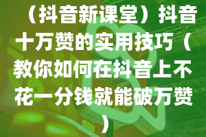 （抖音新课堂）抖音十万赞的实用技巧（教你如何在抖音上不花一分钱就能破万赞）